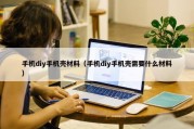 手机diy手机壳材料（手机diy手机壳需要什么材料）
