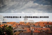 小学教师备课教案上课（小学教师备课教案上课时间安排）