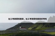 社工考研择校西安，社工考研择校西安好考吗