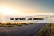 2019全球电影票价（2019全球票房总额）