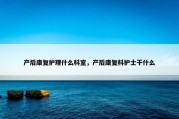 产后康复护理什么科室，产后康复科护士干什么