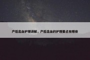 产后出血护理讲解，产后出血的护理要点有哪些