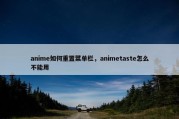 anime如何重置菜单栏，animetaste怎么不能用