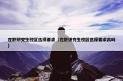 在职研究生校区选择要求（在职研究生校区选择要求高吗）