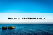 钟点工小时工？ 珠海招聘兼职钟点工小时工？