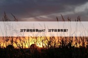 汉字课程故事ppt？ 汉字故事教案？