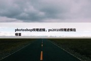 photoshop纹理滤镜，ps2018纹理滤镜在哪里