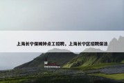 上海长宁保姆钟点工招聘，上海长宁区招聘保洁