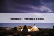 电网招聘岗位？ 电网招聘岗位工资高吗？