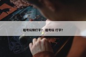 租号玩锁打字？ 租号玩 打字？