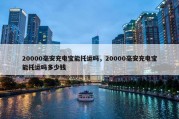 20000毫安充电宝能托运吗，20000毫安充电宝能托运吗多少钱