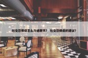 社交恐惧症怎么沟通聊天？ 社交恐惧症的建议？