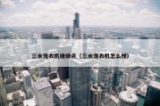 三水洗衣机维修点（三水洗衣机怎么样）