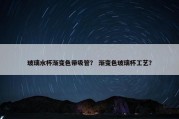 玻璃水杯渐变色带吸管？ 渐变色玻璃杯工艺？
