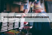 高中英语老师考编面试（高中英语教师招聘考试面试题目）