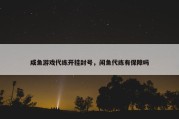 咸鱼游戏代练开挂封号，闲鱼代练有保障吗