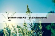 photoshop固定大小？ ps怎么改固定尺寸大小？