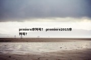 prmiere序列号？ premiere2015序列号？
