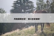 丹阳保姆住家？ 镇江住家保姆？