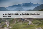 吃哈密瓜呕吐怎么回事？ 吃完哈密瓜头晕目眩恶心想吐是什么原因？