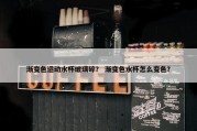 渐变色运动水杯玻璃碎？ 渐变色水杯怎么变色？