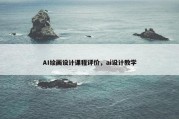 AI绘画设计课程评价，ai设计教学