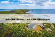 仙桃户外研学基地地址，仙桃户外研学基地地址查询