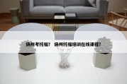 扬州考托福？ 扬州托福培训在线课程？