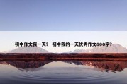 初中作文我一天？ 初中我的一天优秀作文800字？