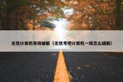 无忧计算机等级破解（无忧考吧计算机一级怎么破解）