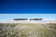 id绘画课程软件？ iped绘画软件？
