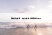 快还跑车快，跑快车哪个软件好,车主