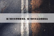 厦门网约车券哪里领多，厦门网约车证去哪里报名