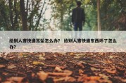 给别人寄快递耳坠怎么办？ 给别人寄快递东西坏了怎么办？
