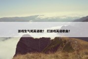 游戏生气飚英语歌？ 打游戏英语歌曲？