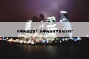高中英语迅雷？ 高中英语课本音频下载？