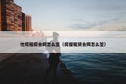 住房租房合同怎么签（房屋租赁合同怎么签）