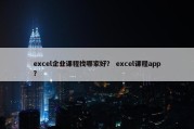 excel企业课程找哪家好？ excel课程app？