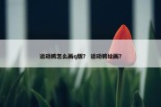 运动裤怎么画q版？ 运动裤绘画？