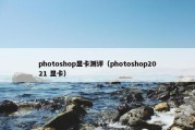 photoshop显卡测评（photoshop2021 显卡）
