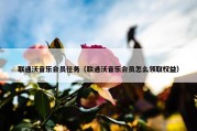 联通沃音乐会员任务（联通沃音乐会员怎么领取权益）