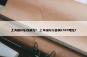 上海国际乐器展览？ 上海国际乐器展2020地址？