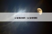 vr全景纪录片（vr全景观看）