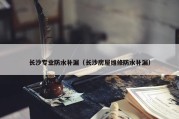 长沙专业防水补漏（长沙房屋维修防水补漏）