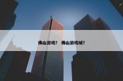 佛山游戏？ 佛山游戏城？