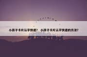 小孩子卡片认字快速？ 小孩子卡片认字快速的方法？
