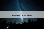 租号玩版本？ 租号玩升级版？