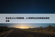 李永乐2021考研网课，21考研李永乐的网课在哪找正版