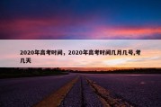 2020年高考时间，2020年高考时间几月几号,考几天