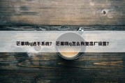 芒果嗨q进不系统？ 芒果嗨q怎么恢复出厂设置？